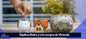 Lee más sobre el artículo Séptimo Retiro: ¿Cuánto puedes destinar a la  compra de Vivienda?